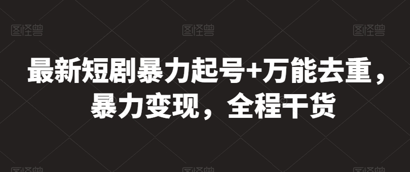 最新短剧暴力起号+万能去重,暴力变现,全程干货【揭秘】-最全资源库