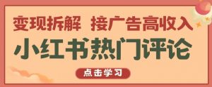 小红书热门评论,变现拆解,接广告高收入【揭秘 】-最全资源库