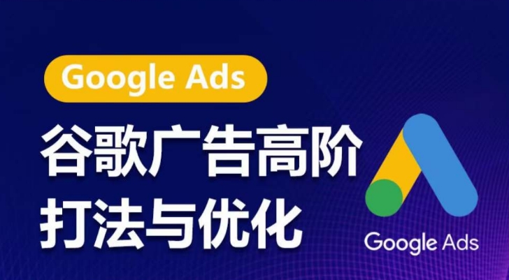 谷歌广告高阶打法与优化，凝结行业精华的谷歌广告体系课程，带你抓住流量红利，最大化ROI-最全资源库