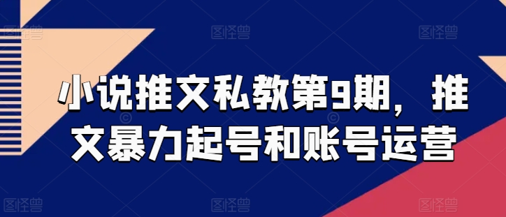 小说推文私教第9期，推文暴力起号和账号运营-最全资源库