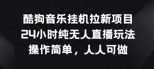 酷狗音乐挂JI拉新项目，24小时纯无人直播玩法，操作简单人人可做【揭秘】-最全资源库