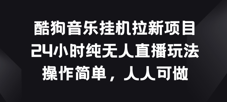 酷狗音乐挂JI拉新项目，24小时纯无人直播玩法，操作简单人人可做【揭秘】-最全资源库
