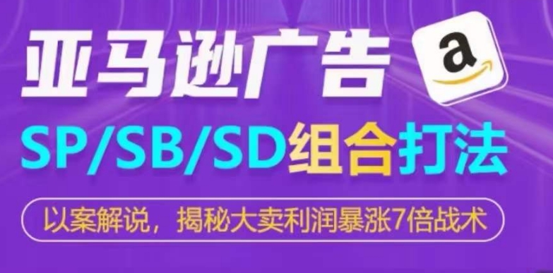 亚马逊SP/SB/SD广告组合打法,揭秘大卖利润暴涨7倍战术-最全资源库