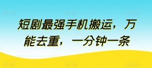 短剧最强手机搬运，万能去重，一分钟一条-最全资源库