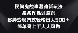 民间鬼故事漫改新玩法，条条作品过原创，多种变现方式，简单易上手人人可做【揭秘】-最全资源库