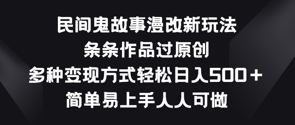 民间鬼故事漫改新玩法，条条作品过原创，多种变现方式，简单易上手人人可做【揭秘】-最全资源库