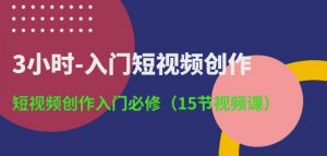 3小时-入门短视频创作：短视频创作入门必修(15节视频课)-最全资源库