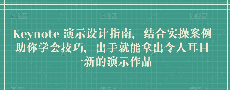 Keynote 演示设计指南，结合实操案例助你学会技巧，出手就能拿出令人耳目一新的演示作品-最全资源库