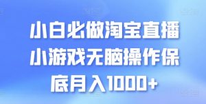 小白必做淘宝直播小游戏无脑操作保底月入1000+【揭秘】-最全资源库