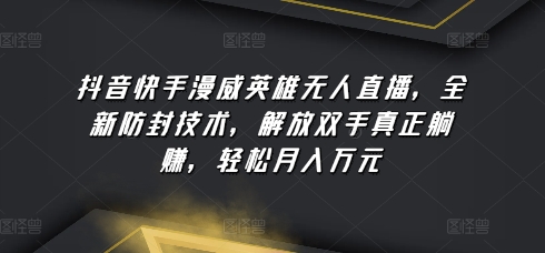 抖音快手漫威英雄无人直播，全新防封技术，解放双手真正躺赚，轻松月入万元【揭秘】-最全资源库