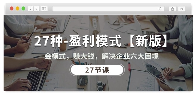 27种盈利模式【新版】会模式，赚大钱，解决企业六大困境 (27节课)-最全资源库