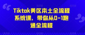 Tiktok美区本土全流程系统课，带你从0-1跑通全流程-最全资源库