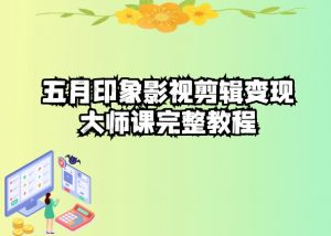 五自印象影视剪辑变现大师课完整教程-最全资源库