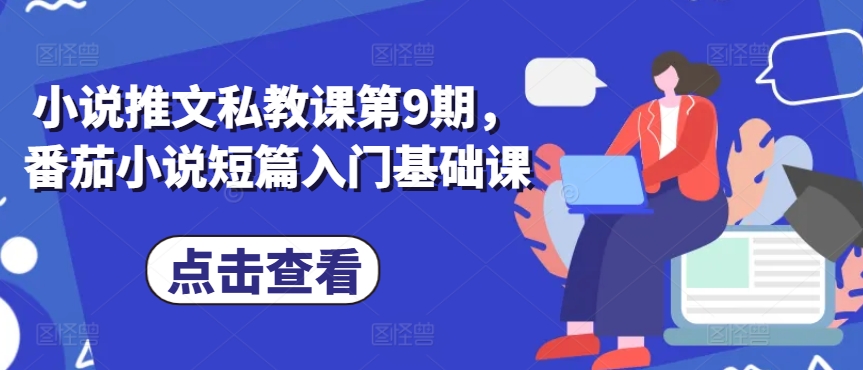 小说推文私教课第9期，番茄小说短篇入门基础课-最全资源库