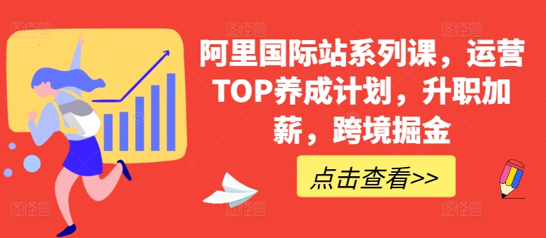 阿里国际站系列课，运营TOP养成计划，升职加薪，跨境掘金-最全资源库