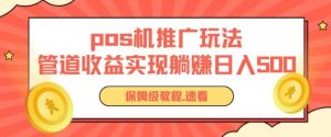 pos机推广0成本无限躺赚玩法实现管道收益日入几张【揭秘】-最全资源库