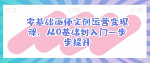 零基础画师文创运营变现课,从0基础到入门一步步提升-最全资源库