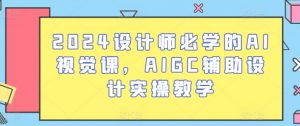 2024设计师必学的AI视觉课，AIGC辅助设计实操教学-最全资源库