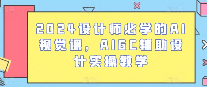 2024设计师必学的AI视觉课，AIGC辅助设计实操教学-最全资源库
