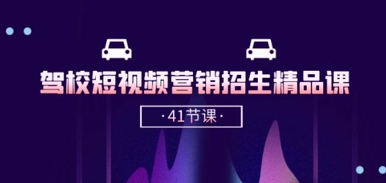 驾校-短视频营销招生精品课：抖音推广技巧，抖音短视频招生(41节课)-最全资源库