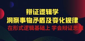辩证 逻辑学 | 洞察 事物矛盾及变化规律 在形式逻辑基础上 学会辩证思维-最全资源库