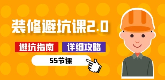新手装修 避坑课2.0:装修之前一定要做好功课(55节课)-最全资源库