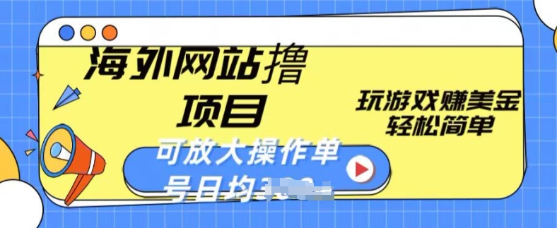 海外网站撸金项目,玩游戏赚美金,轻松简单可放大操作,单号每天均一两张【揭秘】-最全资源库