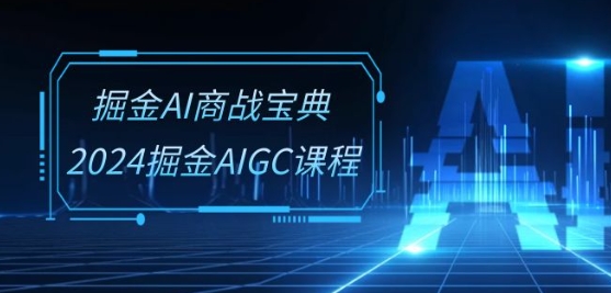 掘金AI商战宝典-系统班:2024掘金AIGC课程(30节视频课)-最全资源库