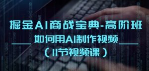 掘金AI商战宝典-高阶班：如何用AI制作视频(11节视频课)-最全资源库