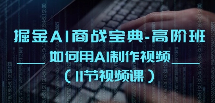 掘金AI商战宝典-高阶班：如何用AI制作视频(11节视频课)-最全资源库