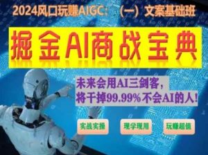掘金AI商战宝典初级班:如何用AI做文案(实战实操 现学现用 玩赚超值)-最全资源库
