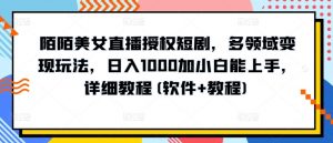 陌陌美女直播授权短剧,多领域变现玩法,日入1000加小白能上手,详细教程(软件+教程)【揭秘】-最全资源库