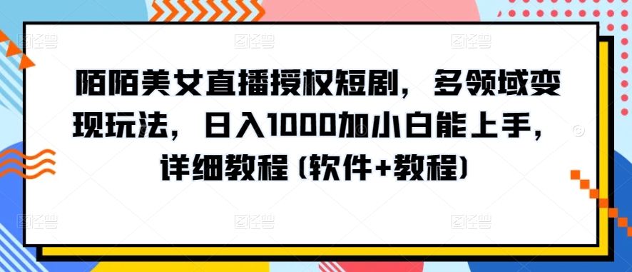 陌陌美女直播授权短剧,多领域变现玩法,日入1000加小白能上手,详细教程(软件+教程)【揭秘】-最全资源库