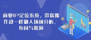 商业IP定位系统,带你像作战一样做入场前分析、布同与推演-最全资源库