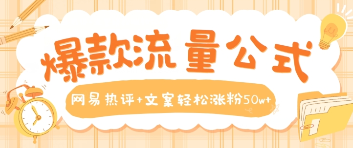 爆款流量公式,网易热评+文案轻松涨粉50w+【揭秘】-最全资源库