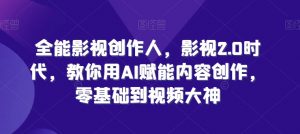 全能影视创作人,影视2.0时代,教你用AI赋能内容创作,零基础到视频大神-最全资源库