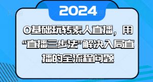 0基础玩转素人直播，用“直播三步法”解决入局直播的全流程问题-最全资源库