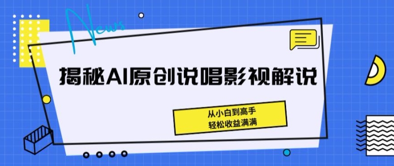 揭秘AI原创说唱影视解说，从小白到高手，轻松收益满满【揭秘】-最全资源库