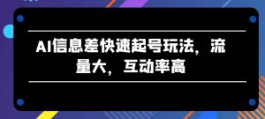 AI信息差快速起号玩法，流量大，互动率高【揭秘】-最全资源库
