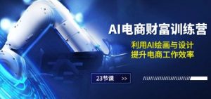 AI电商-财富训练营：利用AI绘画与设计，提升电商工作效率(23节课)-最全资源库