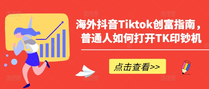 海外抖音Tiktok创富指南，普通人如何打开TK印钞机-最全资源库