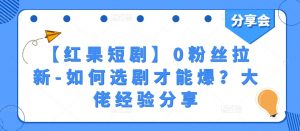 【红果短剧】0粉丝拉新-如何选剧才能爆？大佬经验分享-最全资源库