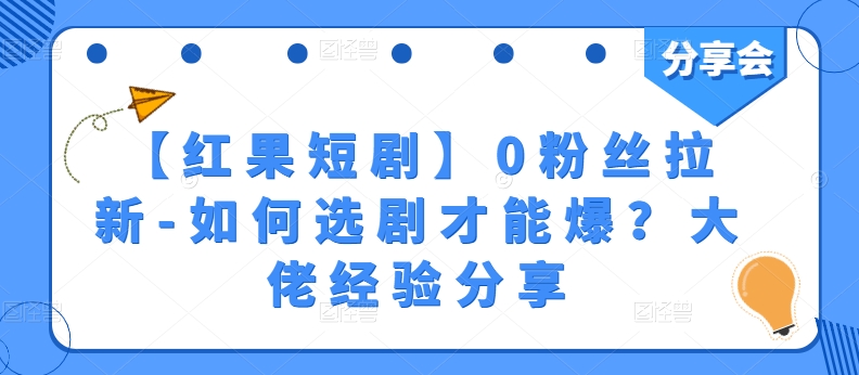 【红果短剧】0粉丝拉新-如何选剧才能爆？大佬经验分享-最全资源库