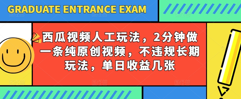 西瓜视频写字玩法，2分钟做一条纯原创视频，不违规长期玩法，单日收益几张-最全资源库