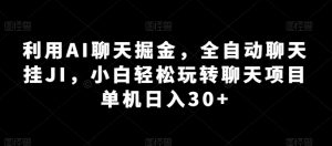 利用AI聊天掘金，全自动聊天挂JI，小白轻松玩转聊天项目 单机日入30+【揭秘】-最全资源库