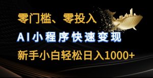 零门槛零投入,AI小程序快速变现,新手小白轻松日入几张【揭秘】-最全资源库