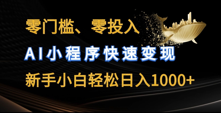 零门槛零投入,AI小程序快速变现,新手小白轻松日入几张【揭秘】-最全资源库