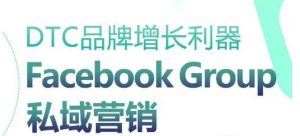 DTC品牌增长利器：Facebook Group私域营销策略-最全资源库
