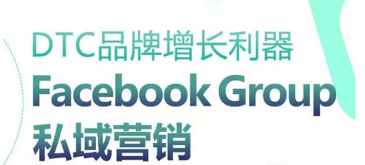 DTC品牌增长利器：Facebook Group私域营销策略-最全资源库
