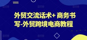 外贸交流话术+ 商务书写-外贸跨境电商教程-最全资源库
